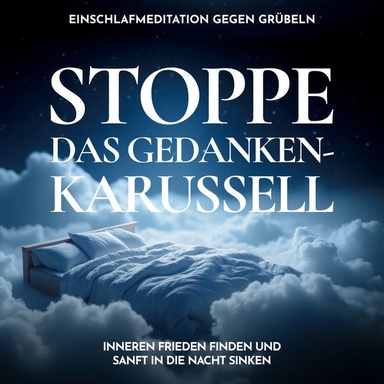Stoppe das Gedankenkarussell - Einschlafmeditation gegen Grübeln: Inneren Frieden finden und sanft in die Nacht sinken