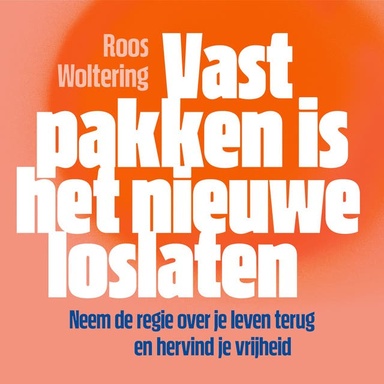 Vastpakken is het nieuwe loslaten: Neem de regie over je leven terug en hervind je vrijheid