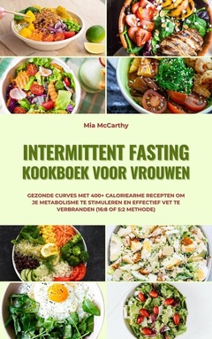 Intermittent Fasting Kookboek voor Vrouwen: Gezonde curves met 400+ caloriearme recepten om je metabolisme te stimuleren en effectief vet te verbranden (16:8 of 5:2 methode)