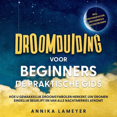 Droomduiding voor beginners – De praktische gids: Hoe u gemakkelijk droomsymbolen herkent, uw dromen eindelijk begrijpt en van alle nachtmerries afkomt | incl. droomlexicon, droomreis & lucide dromen