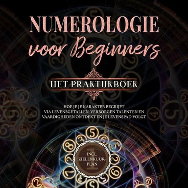 Numerologie voor beginners - Het praktijkboek: Hoe je je karakter begrijpt via levensgetallen, verborgen talenten en vaardigheden ontdekt en je levenspad volgt | incl. zielenkuur-plan