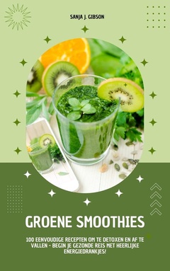 Groene Smoothies: 100 eenvoudige recepten om te detoxen en af te vallen - begin je gezonde reis met heerlijke energiedrankjes!