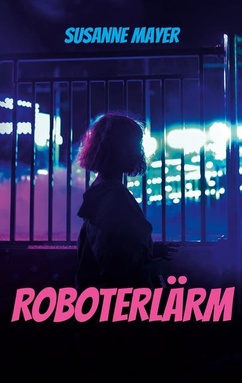 Roboterlärm: Eine Detektivgeschichte über ein gestohlenes Leben