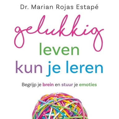 Gelukkig leven kun je leren: Begrijp je hersens, stuur je emoties en verrijk je leven