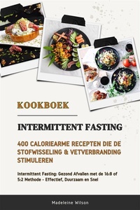 Intermittent Fasting Kookboek: 400 Caloriearme Recepten die de Stofwisseling en Vetverbranding Stimuleren (Intermittent Fasting: Gezond Afvallen met de 16:8 of 5:2 Methode - Effectief, Duurzaam en Snel)