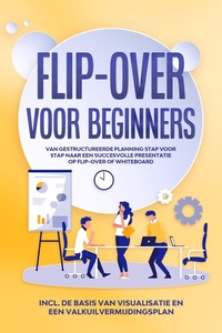 Flip-over voor Beginners: Van gestructureerde planning stap voor stap naar een succesvolle presentatie op flip-over of whiteboard Inclusief de basis van visualisatie en een valkuilvermijdingsplan