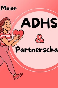 ADHS und Partnerschaft: Strategien für Liebe, Verständnis und glückliche Beziehungen bei ADHS