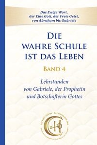 Die wahre Schule ist das Leben – Band 4: Lehrstunden von Gabriele, der Prophetin und Botschafterin Gottes, Band 5