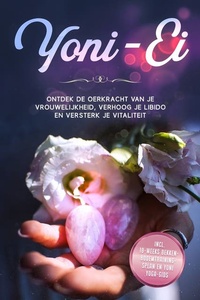 Yoni-Ei: Ontdek de oerkracht van je vrouwelijkheid, verhoog je libido en versterk je vitaliteit – Inclusief 10-weeks bekkenbodemtrainingsplan en Yoni Yoga-gids