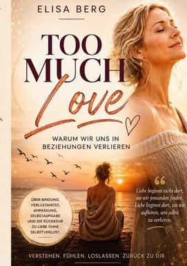 Too much - LOVE: Warum wir uns in Beziehungen verlieren