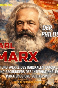 Der Philosoph Karl Marx - Leben und Werke des radikalen Journalisten und Begründers des internationalen Marxismus und Sozialismus - Global Basics 101 - Deine Serie für modernes Wissen, Folge 38 (ungekürzt)