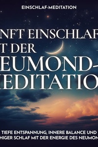 Einschlaf-Meditation: Sanft einschlafen mit der Neumond-Meditation: Tiefe Entspannung, innere Balance und ruhiger Schlaf mit der Energie des Neumonds