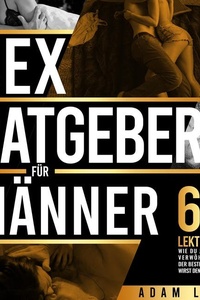 Sex-Ratgeber für Männer: 69 Lektionen, wie du jede Frau verwöhnst und der beste Liebhaber wirst den sie je hatte