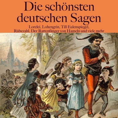 Die schönsten deutschen Sagen: Lorelei, Lohengrin, Till Eulenspiegel, Rübezahl, Der Rattenfänger von Hameln und viele mehr