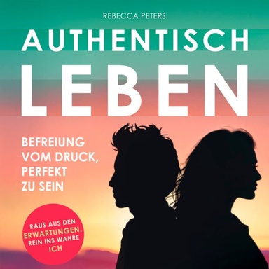 Authentisch leben: Befreiung vom Druck, perfekt zu sein