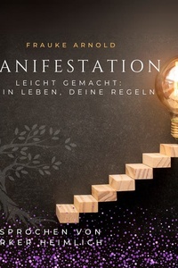 Manifestation leicht gemacht: Dein Leben, deine Regeln