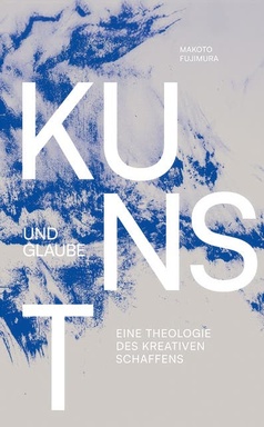 Kunst und Glaube: Eine Theologie des kreativen Schaffens