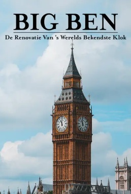 Big Ben: De Renovatie Van ’s Werelds Bekendste Klok