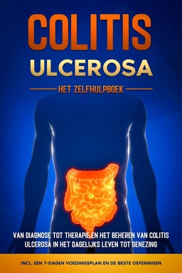 Colitis Ulcerosa – Het Zelfhulpboek: Van Diagnose tot Therapie en het Beheren van Colitis Ulcerosa in het Dagelijks Leven tot Genezing – Inclusief een 7-Dagen Voedingsplan en de Beste Oefeningen.