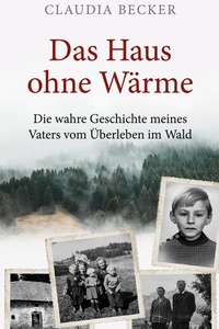 Das Haus ohne Wärme: Die wahre Geschichte meines Vaters vom Überleben im Wald