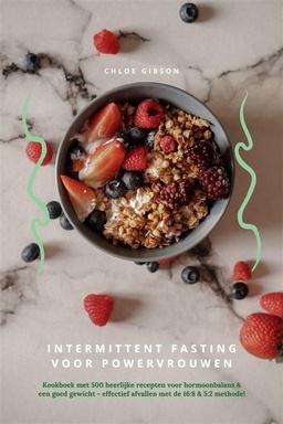 Intermittent Fasting voor Powervrouwen: Kookboek met 500 heerlijke recepten voor hormoonbalans & een goed gewicht - effectief afvallen met de 16:8 & 5:2 methode!