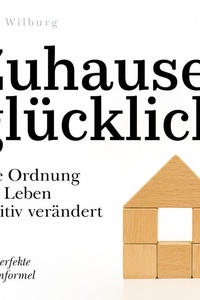 Zuhause glücklich: Wie Ordnung Ihr Leben positiv verändert