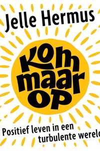 Kom maar op: Positief leven in een turbulente wereld