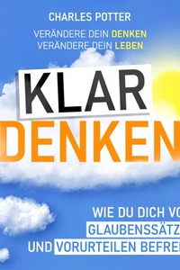Klar denken: Wie du dich von Glaubenssätzen und Vorurteilen befreist
