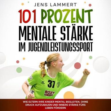 101 Prozent Mentale Stärke im Jugendleistungssport: Wie Eltern ihre Kinder mental begleiten, ohne Druck aufzubauen und innere Stärke fürs Leben fördern.