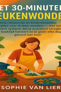 HET 30-MINUTEN KEUKENWONDER: Slimme, stressvrije en kindvriendelijke maaltijden voor drukke moeders — met een praktisch systeem dat je avondrust terugbrengt, je kooktijd halveert en je gezin elke dag gezond laat eten