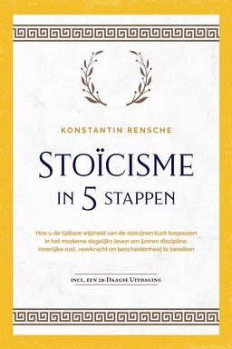 Stoïcisme in 5 stappen: Hoe u de tijdloze wijsheid van de stoïcijnen kunt toepassen in het moderne dagelijks leven om ijzeren discipline, innerlijke rust, veerkracht en bescheidenheid te bereiken incl. een 28-daagse uitdaging