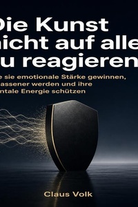 Die Kunst nicht auf alles zu reagieren: Wie sie emotionale Stärke gewinnen, Gelassener werden und ihre mentale Energie schützen