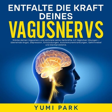 Entfalte die Kraft deines Vagusnervs: Stärke deinen Vagusnerv und aktiviere seine Heilkräfte mit täglichen Übungen – überwinde Angst, Depression, Entzündungen, Autoimmunerkrankungen, Gehirnnebel und Darmprobleme.