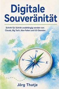 Digitale Souveränität: Schritt für Schritt unabhängig werden von Clouds, Big Tech, Abo-Fallen und US-Diensten