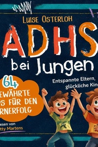 ADHS bei Jungen - 64 bewährte Tipps für den Lernerfolg: Entspannte Eltern, glückliche Kinder – Konzentration fördern und mit einfachen Strategien zum Ziel