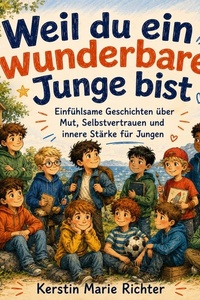 Weil du ein wunderbarer Junge bist: Einfühlsame Geschichten über Mut, Selbstvertrauen und innere Stärke für Jungen