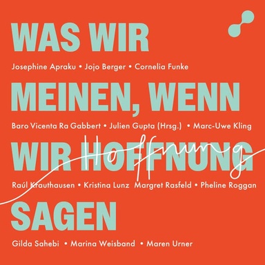 Was wir meinen, wenn wir Hoffnung sagen: Mutige Perspektiven auf die Krisen unserer Zeit