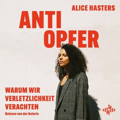 Anti Opfer: Warum wir Verletzlichkeit verachten | Die fundierte Analyse eines kulturellen Wandels von der Bestsellerautorin