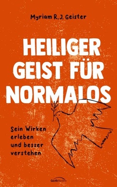 Heiliger Geist für Normalos: Sein Wirken erleben und besser verstehen