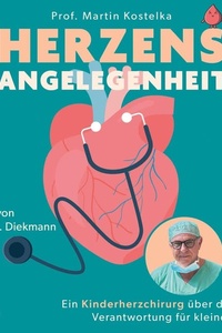 Herzensangelegenheit: Ein Kinderherzchirurg über die große Verantwortung für kleine Herzen | Spektakuläre Fallgeschichten vom »Retter der kleinen Herzen«