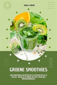 Groene Smoothies: 100 eenvoudige recepten om te detoxen en af te vallen - begin je gezonde reis met heerlijke energiedrankjes!