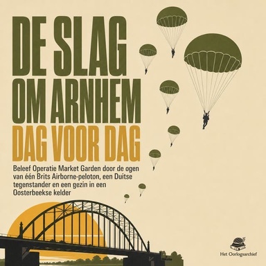 De Slag Om Arnhem Dag Voor Dag: Beleef Operatie Market Garden Door De Ogen Van Één Brits Airborne Peloton, Een Duitse Tegenstander En Een Gezin in Een Oosterbeekse Kelder