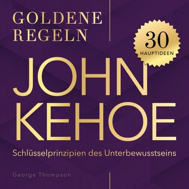 John Kehoe – Goldene Regeln: 30 Schlüsselprinzipien des Unterbewusstseins