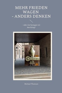Mehr Frieden wagen - anders denken: - oder wie besiegen wir den Krieg?