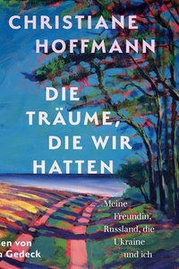 Die Träume, die wir hatten: Meine Freundin, Russland, die Ukraine und ich | Das neue Buch der Bestsellerautorin Christiane Hoffmann als Hörbuch