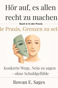 Hör auf, es allen recht zu machen: Die Praxis, Grenzen zu setzen: Konkrete Wege, Nein zu sagen – ohne Schuldgefühle