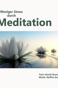 Weniger Stress durch Meditation: Übungen für mehr innere Ruhe, Gelassenheit und Selbstbewusstsein im Leben