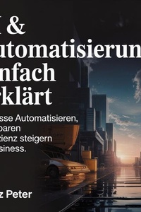 KI & Automatisierung - Einfach erklärt: Prozesse automatisieren, Zeit sparen & Effizienz steigern im Business.