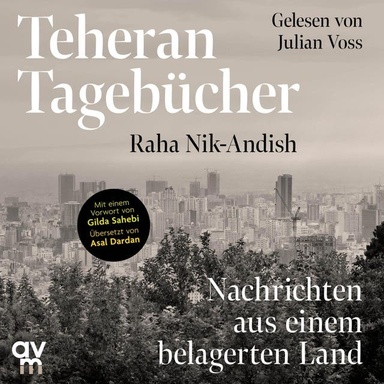 Teheran Tagebücher: Nachrichten aus einem belagerten Land | Ein einzigartiges Dokument aus dem Innern des Iran mit einem Vorwort von Gilda Sahebi