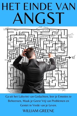 Het Einde van Angst ga uit het Labyrint van Gedachten, leer je Emoties te Beheersen, Maak je Geest Vrij van Problemen en Geniet in Vrede van je Leven.